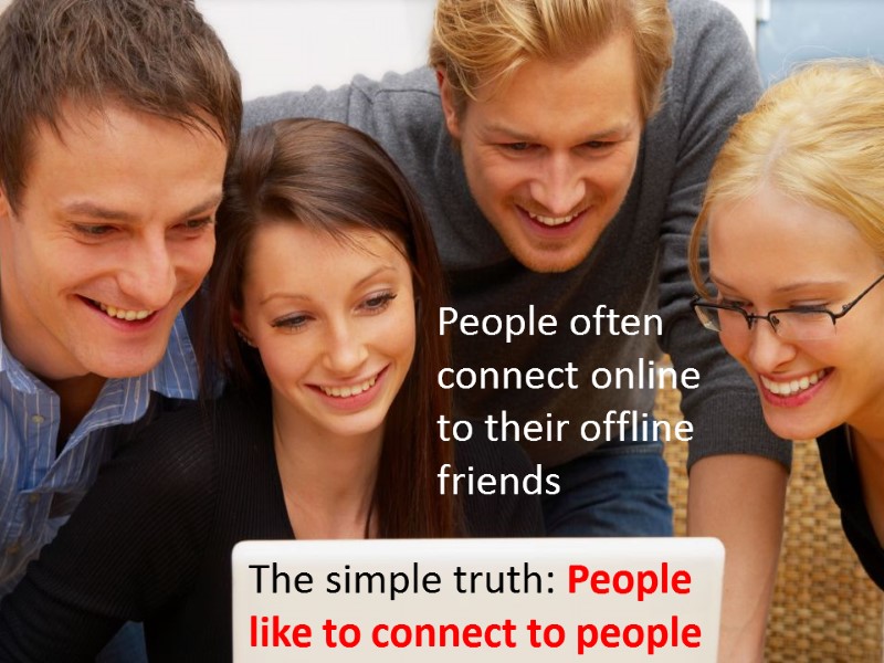 The simple truth: People like to connect to people People often connect online to